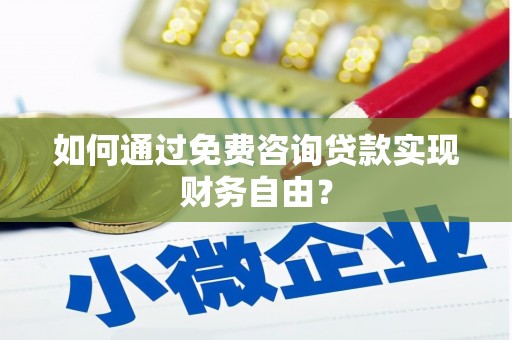 垣曲如何通过免费咨询贷款实现财务自由？