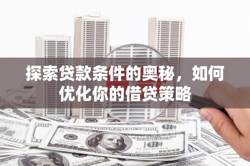 垣曲探索贷款条件的奥秘，如何优化你的借贷策略