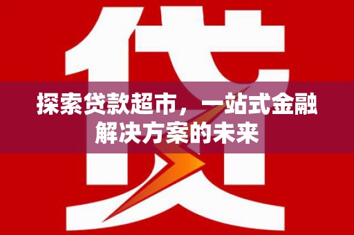 垣曲探索贷款超市，一站式金融解决方案的未来