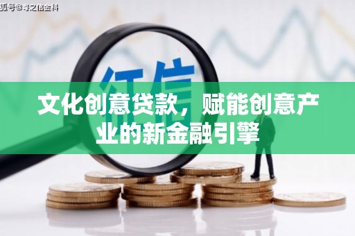 垣曲文化创意贷款，赋能创意产业的新金融引擎