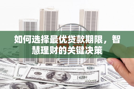 垣曲如何选择最优贷款期限，智慧理财的关键决策