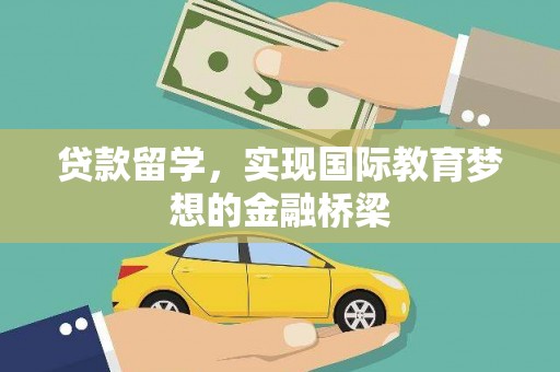 垣曲贷款留学，实现国际教育梦想的金融桥梁
