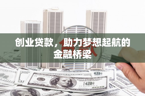 垣曲创业贷款，助力梦想起航的金融桥梁