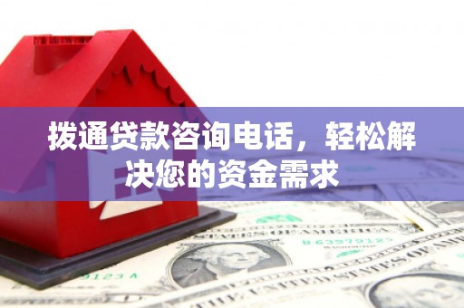 垣曲拨通贷款咨询电话，轻松解决您的资金需求
