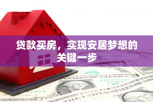 垣曲贷款买房，实现安居梦想的关键一步
