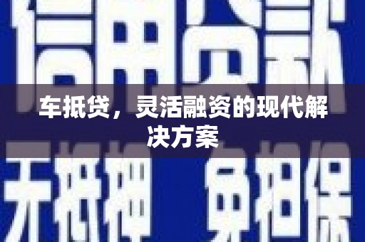 垣曲车抵贷，灵活融资的现代解决方案