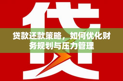 垣曲贷款还款策略，如何优化财务规划与压力管理