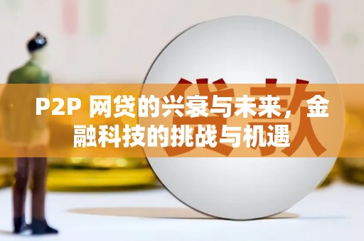 垣曲P2P 网贷的兴衰与未来，金融科技的挑战与机遇