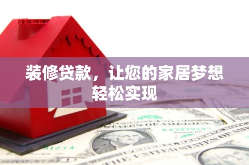 垣曲装修贷款，让您的家居梦想轻松实现
