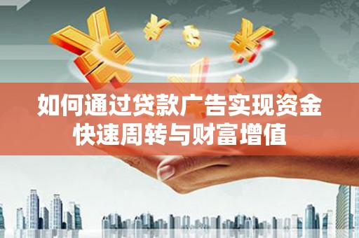垣曲如何通过贷款广告实现资金快速周转与财富增值