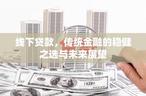 垣曲线下贷款，传统金融的稳健之选与未来展望