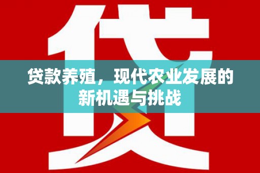 垣曲贷款养殖，现代农业发展的新机遇与挑战