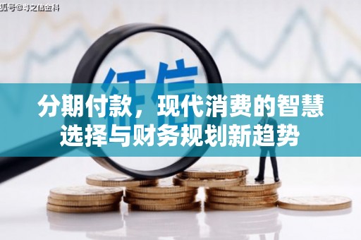 垣曲分期付款，现代消费的智慧选择与财务规划新趋势