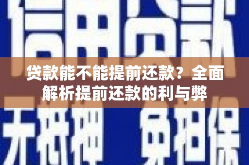 垣曲贷款能不能提前还款？全面解析提前还款的利与弊