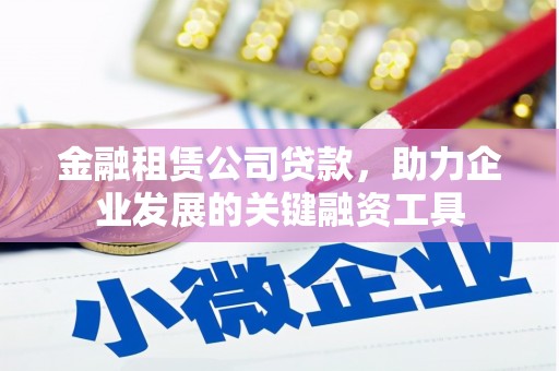 垣曲金融租赁公司贷款，助力企业发展的关键融资工具