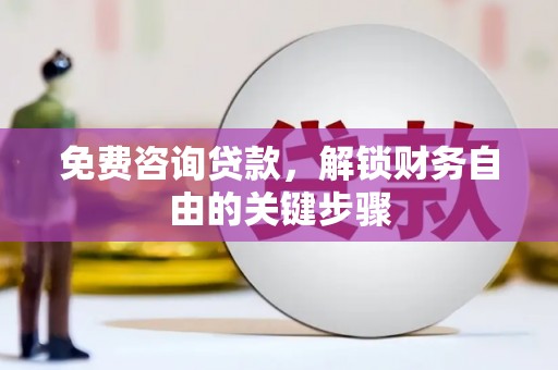 垣曲免费咨询贷款，解锁财务自由的关键步骤