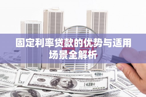 垣曲固定利率贷款的优势与适用场景全解析