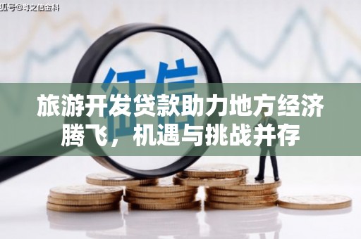 垣曲旅游开发贷款助力地方经济腾飞，机遇与挑战并存