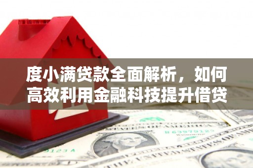 垣曲度小满贷款全面解析，如何高效利用金融科技提升借贷体验
