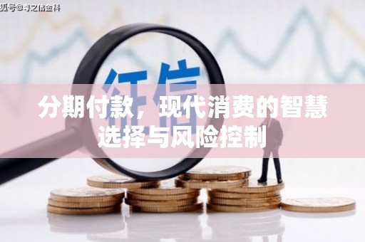 垣曲分期付款，现代消费的智慧选择与风险控制