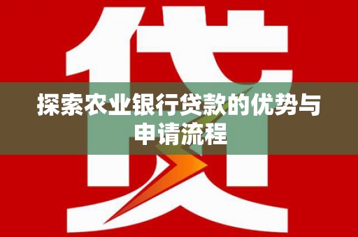 垣曲探索农业银行贷款的优势与申请流程