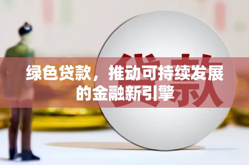 垣曲绿色贷款，推动可持续发展的金融新引擎