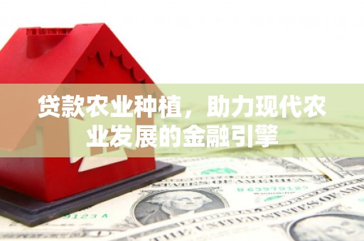 垣曲贷款农业种植，助力现代农业发展的金融引擎
