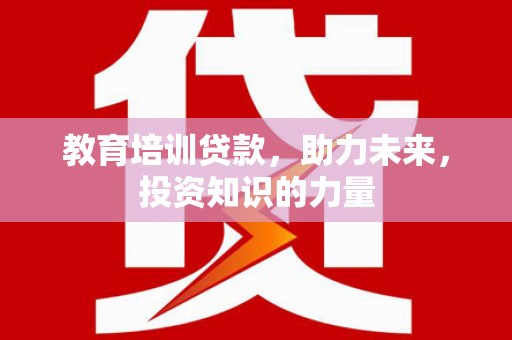 垣曲教育培训贷款，助力未来，投资知识的力量