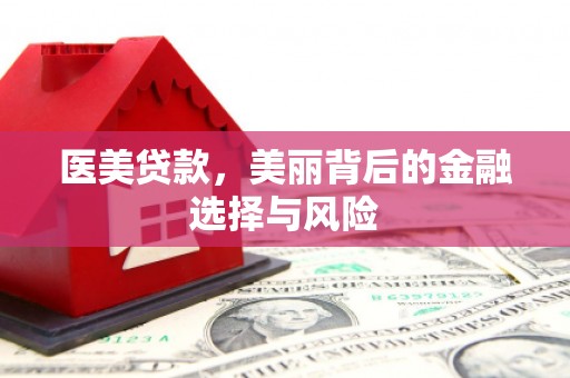 垣曲医美贷款，美丽背后的金融选择与风险