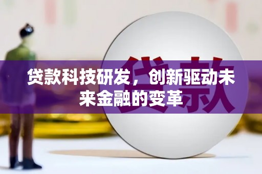 垣曲贷款科技研发，创新驱动未来金融的变革
