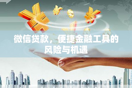 垣曲微信贷款，便捷金融工具的风险与机遇