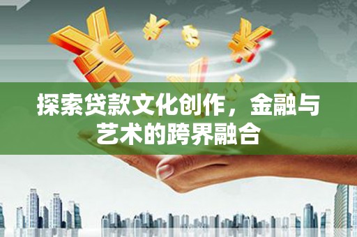 垣曲探索贷款文化创作，金融与艺术的跨界融合
