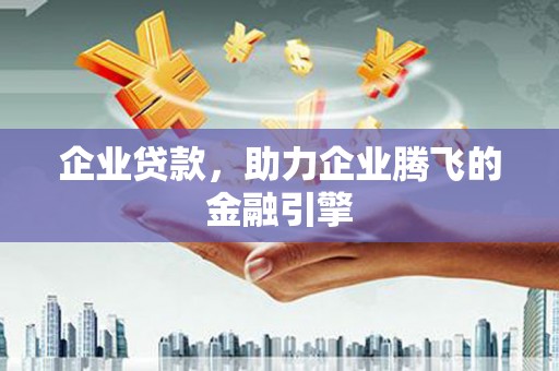 垣曲企业贷款，助力企业腾飞的金融引擎