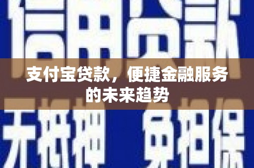 垣曲支付宝贷款，便捷金融服务的未来趋势