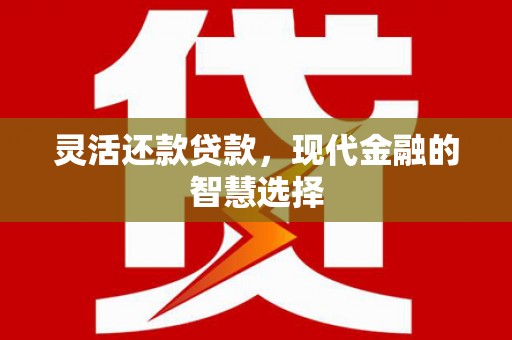 垣曲灵活还款贷款，现代金融的智慧选择
