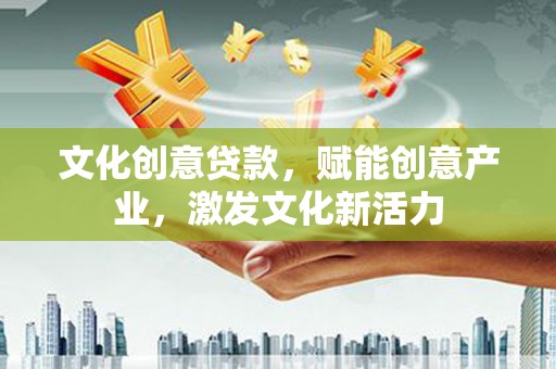垣曲文化创意贷款，赋能创意产业，激发文化新活力