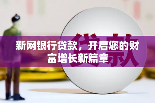 垣曲新网银行贷款，开启您的财富增长新篇章
