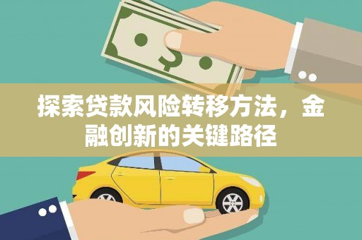 垣曲探索贷款风险转移方法，金融创新的关键路径