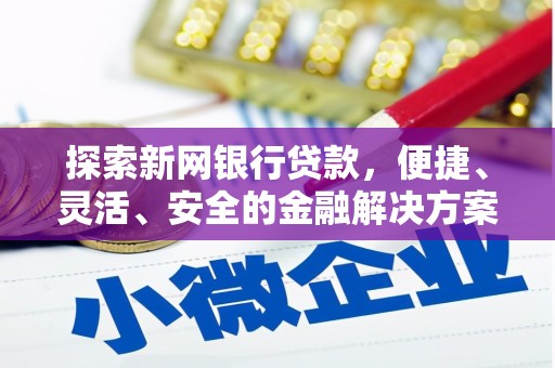 垣曲探索新网银行贷款，便捷、灵活、安全的金融解决方案