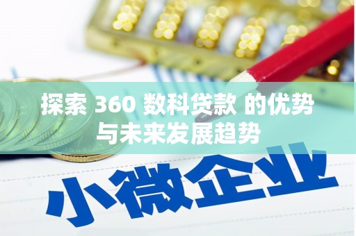 垣曲探索 360 数科贷款 的优势与未来发展趋势