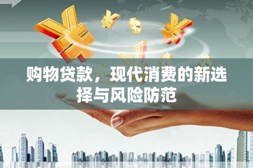 垣曲购物贷款，现代消费的新选择与风险防范