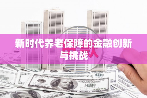 垣曲新时代养老保障的金融创新与挑战
