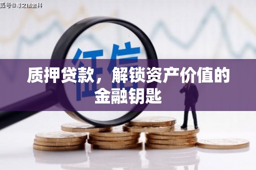 垣曲质押贷款，解锁资产价值的金融钥匙