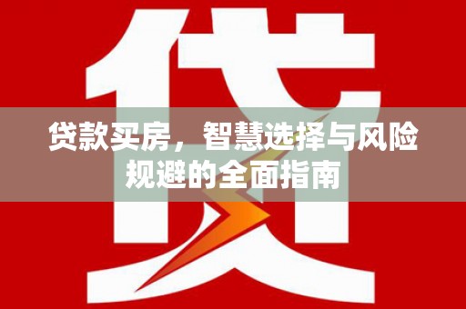 垣曲贷款买房，智慧选择与风险规避的全面指南