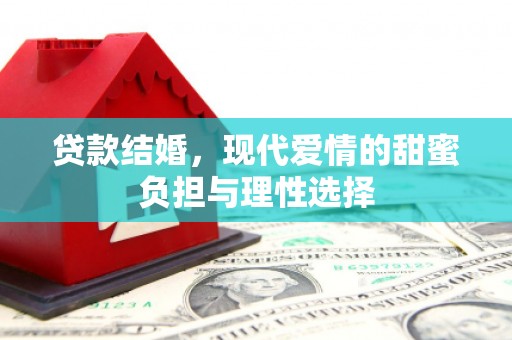 垣曲贷款结婚，现代爱情的甜蜜负担与理性选择