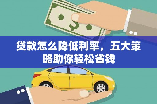 垣曲贷款怎么降低利率，五大策略助你轻松省钱
