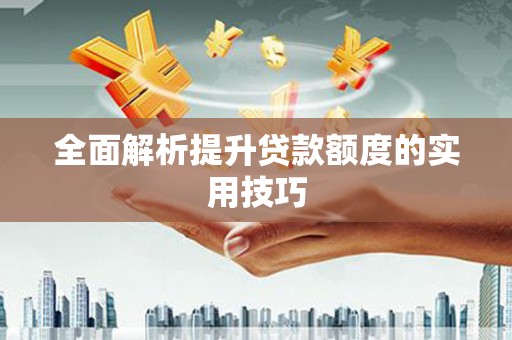 垣曲全面解析提升贷款额度的实用技巧