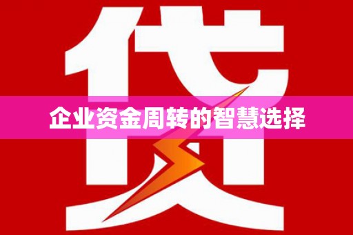 垣曲企业资金周转的智慧选择