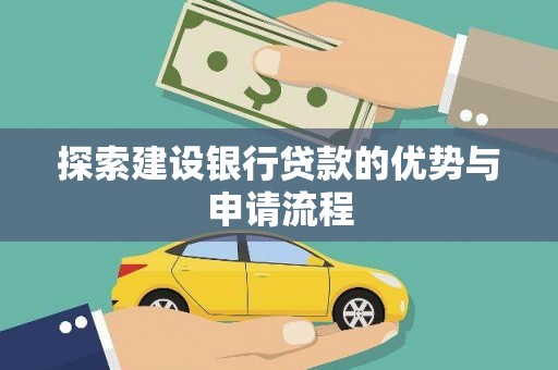 垣曲探索建设银行贷款的优势与申请流程