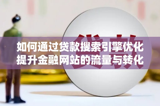 垣曲如何通过贷款搜索引擎优化提升金融网站的流量与转化率